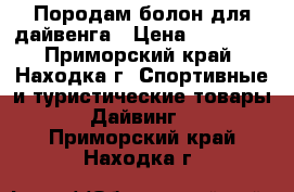 Породам болон для дайвенга › Цена ­ 15 000 - Приморский край, Находка г. Спортивные и туристические товары » Дайвинг   . Приморский край,Находка г.
